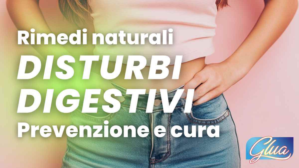 Rimedi naturali per prevenire e curare i disturbi digestivi